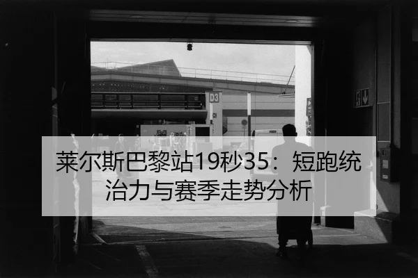 莱尔斯巴黎站19秒35：短跑统治力与赛季走势分析